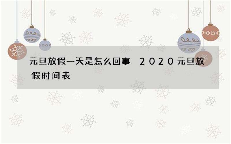 元旦放假一天是怎么回事 2020元旦放假时间表